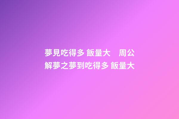 夢見吃得多 飯量大　周公解夢之夢到吃得多 飯量大